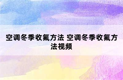 空调冬季收氟方法 空调冬季收氟方法视频